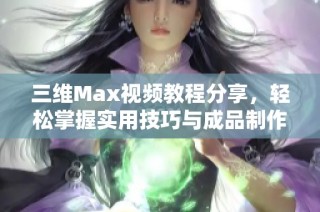 三维Max视频教程分享，轻松掌握实用技巧与成品制作