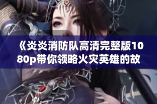 《炎炎消防队高清完整版1080p带你领略火灾英雄的故事》