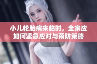 小儿轮胎病来临时，全家应如何紧急应对与预防策略