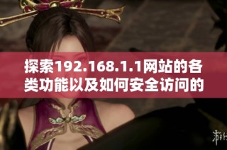 探索192.168.1.1网站的各类功能以及如何安全访问的方法介绍