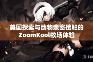 美国探索与动物亲密接触的ZoomKool牧场体验