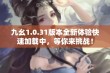 九幺1.0.31版本全新体验快速加载中，等你来挑战！