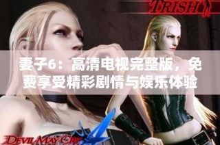 妻子6：高清电视完整版，免费享受精彩剧情与娱乐体验