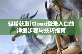 轻松获取iCloud登录入口的详细步骤与技巧指南