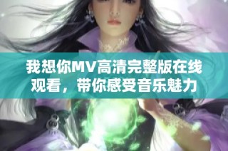 我想你MV高清完整版在线观看，带你感受音乐魅力