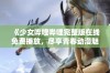 《少女哔哩哔哩完整版在线免费播放，尽享青春动漫魅力》