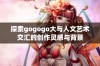 探索gogogo大与人文艺术交汇的创作灵感与背景