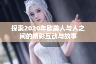 探索2020年欧美人与人之间的精彩互动与故事