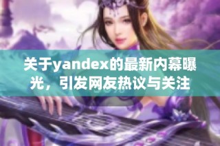 关于yandex的最新内幕曝光，引发网友热议与关注