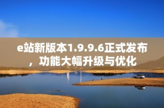 e站新版本1.9.9.6正式发布，功能大幅升级与优化