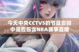 今天中央CCTV5的节目安排中是否包含NBA赛事直播