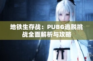 地铁生存战：PUBG逃脱挑战全面解析与攻略