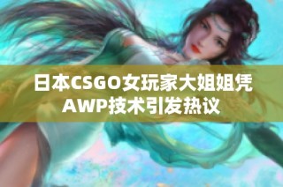 日本CSGO女玩家大姐姐凭AWP技术引发热议