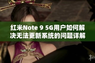 红米Note 9 5G用户如何解决无法更新系统的问题详解与建议