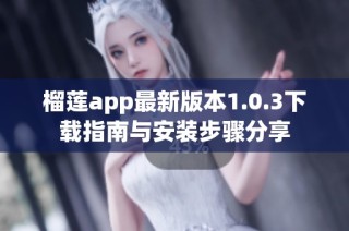 榴莲app最新版本1.0.3下载指南与安装步骤分享