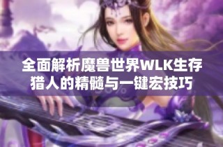 全面解析魔兽世界WLK生存猎人的精髓与一键宏技巧