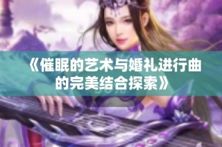 《催眠的艺术与婚礼进行曲的完美结合探索》