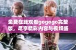 免费在线观看gogogo完整版，尽享精彩内容与视频盛宴