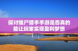 探讨僵尸猎手手游是否真的能让玩家实现盈利梦想