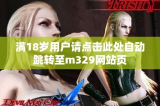 满18岁用户请点击此处自动跳转至m329网站页