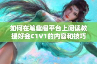 如何在笔趣阁平台上阅读教授好会C1V1的内容和技巧分析