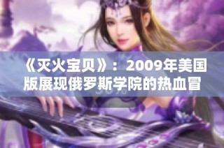 《灭火宝贝》：2009年美国版展现俄罗斯学院的热血冒险故事