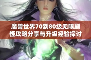 魔兽世界70到80级无限刷怪攻略分享与升级经验探讨