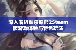 深入解析虐杀原形2Steam版游戏体验与特色玩法