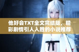 他好会TXT全文完结版，精彩剧情引人入胜的小说推荐