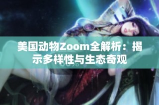 美国动物Zoom全解析：揭示多样性与生态奇观