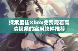 探索最佳Xbox免费观看高清视频的实用软件推荐