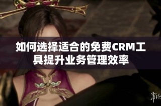 如何选择适合的免费CRM工具提升业务管理效率