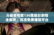 斗破苍穹第130集精彩剧情全解析，高清免费播放平台推荐