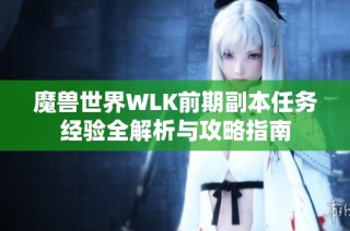 魔兽世界WLK前期副本任务经验全解析与攻略指南