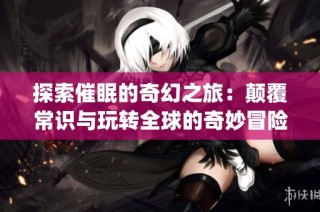 探索催眠的奇幻之旅：颠覆常识与玩转全球的奇妙冒险(1)
