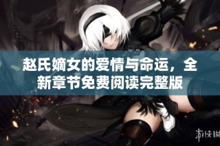 赵氏嫡女的爱情与命运，全新章节免费阅读完整版