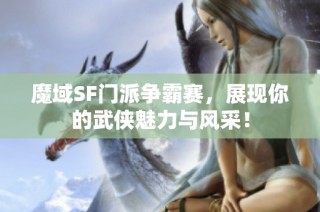 魔域SF门派争霸赛，展现你的武侠魅力与风采！