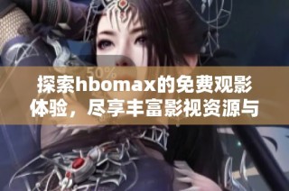 探索hbomax的免费观影体验，尽享丰富影视资源与精彩内容