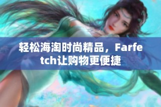 轻松海淘时尚精品，Farfetch让购物更便捷