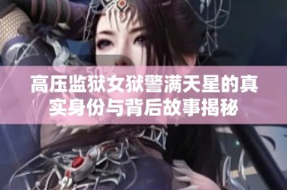 高压监狱女狱警满天星的真实身份与背后故事揭秘