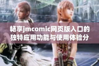 畅享jmcomic网页版入口的独特应用功能与使用体验分享