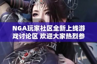 NGA玩家社区全新上线游戏讨论区 欢迎大家热烈参与互动交流