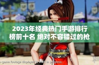 2023年经典热门手游排行榜前十名 绝对不容错过的枪战游戏推荐