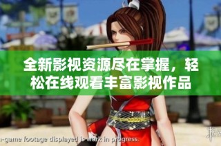 全新影视资源尽在掌握，轻松在线观看丰富影视作品