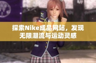 探索Nike成品网站，发现无限潮流与运动灵感