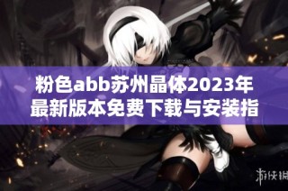 粉色abb苏州晶体2023年最新版本免费下载与安装指南