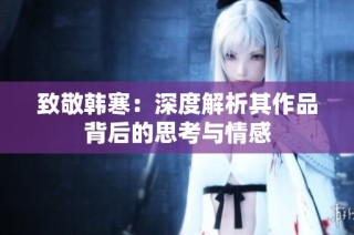 致敬韩寒：深度解析其作品背后的思考与情感