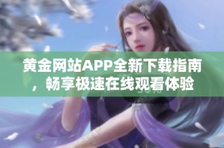 黄金网站APP全新下载指南，畅享极速在线观看体验