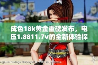 成色18k黄金重磅发布，电压1.8811.7v的全新体验探索