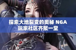 探索大地裂变的奥秘 NGA玩家社区齐聚一堂